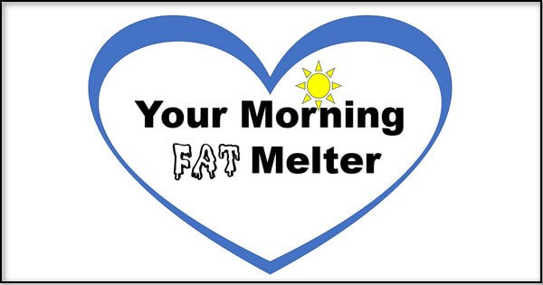 Your Morning Fat Melter